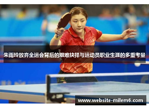 朱雨玲放弃全运会背后的艰难抉择与运动员职业生涯的多重考量