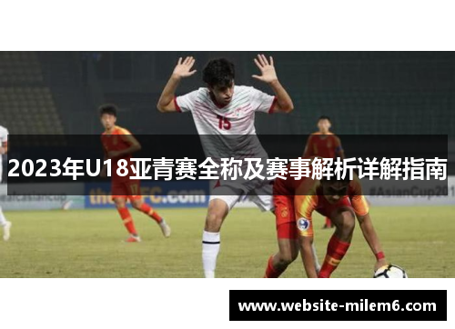 2023年U18亚青赛全称及赛事解析详解指南
