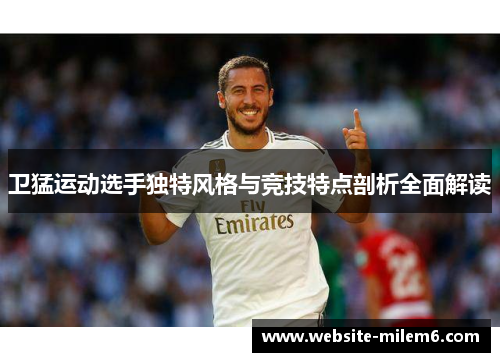 卫猛运动选手独特风格与竞技特点剖析全面解读