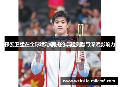 探索卫猛在全球运动领域的卓越贡献与深远影响力