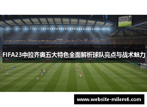 FIFA23中拉齐奥五大特色全面解析球队亮点与战术魅力