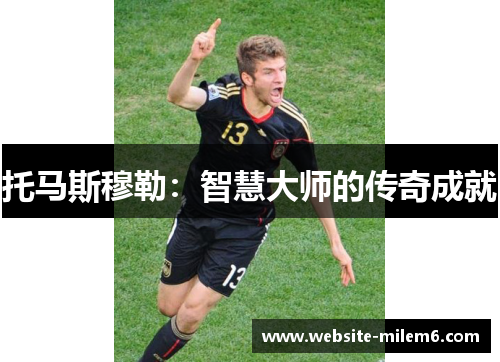 托马斯穆勒：智慧大师的传奇成就