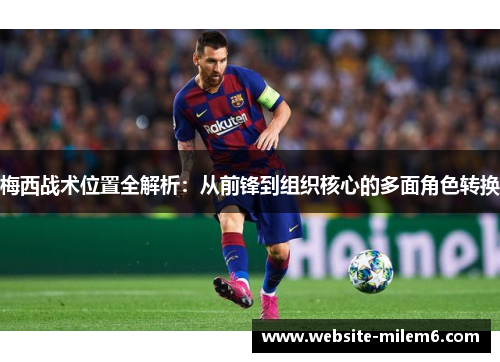 梅西战术位置全解析：从前锋到组织核心的多面角色转换