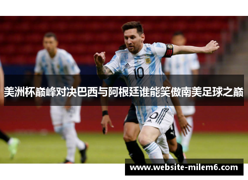 美洲杯巅峰对决巴西与阿根廷谁能笑傲南美足球之巅