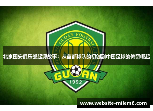 北京国安俱乐部起源故事：从首都球队的初创到中国足球的传奇崛起