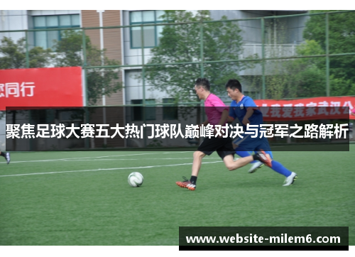 聚焦足球大赛五大热门球队巅峰对决与冠军之路解析