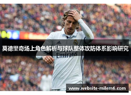 莫德里奇场上角色解析与球队整体攻防体系影响研究