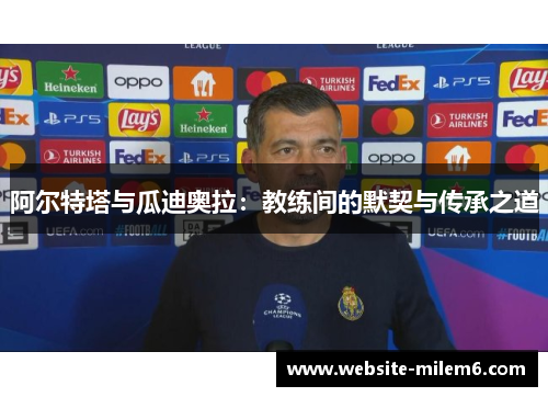 阿尔特塔与瓜迪奥拉：教练间的默契与传承之道