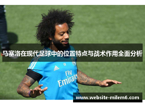 马塞洛在现代足球中的位置特点与战术作用全面分析