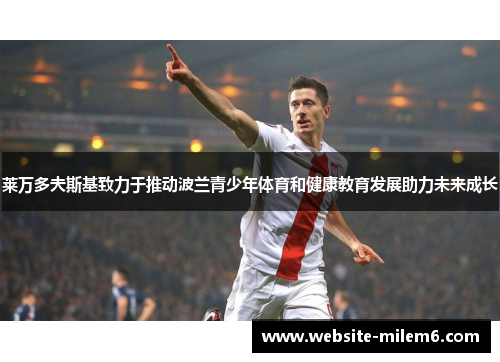莱万多夫斯基致力于推动波兰青少年体育和健康教育发展助力未来成长