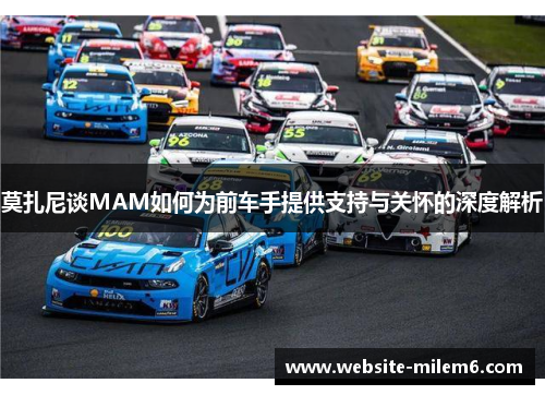 莫扎尼谈MAM如何为前车手提供支持与关怀的深度解析 莫扎尼谈MAM如何为前车手提供支持与关怀的深度解析