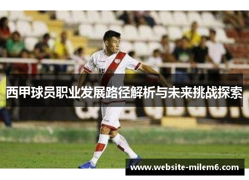 西甲球员职业发展路径解析与未来挑战探索