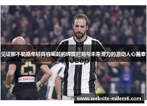 见证那不勒斯年轻阵容崛起的辉煌时刻与未来潜力的激动人心篇章 见证那不勒斯年轻阵容崛起的辉煌时刻与未来潜力的激动人心篇章