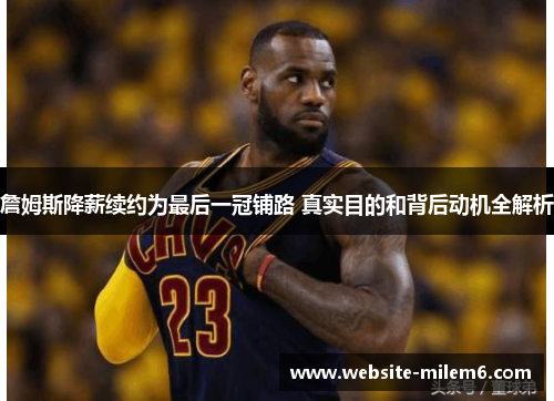 詹姆斯降薪续约为最后一冠铺路 真实目的和背后动机全解析