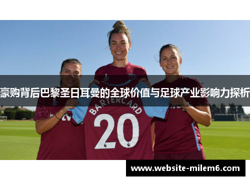 豪购背后巴黎圣日耳曼的全球价值与足球产业影响力探析