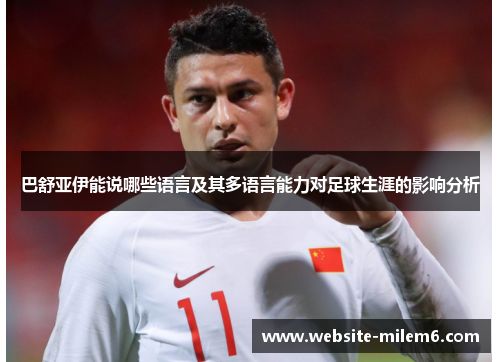巴舒亚伊能说哪些语言及其多语言能力对足球生涯的影响分析 巴舒亚伊能说哪些语言及其多语言能力对足球生涯的影响分析