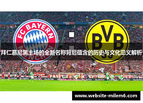 拜仁慕尼黑主场的全新名称背后蕴含的历史与文化意义解析 拜仁慕尼黑主场的全新名称背后蕴含的历史与文化意义解析