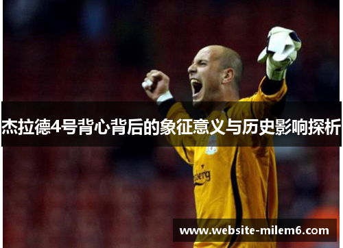 杰拉德4号背心背后的象征意义与历史影响探析 杰拉德4号背心背后的象征意义与历史影响探析