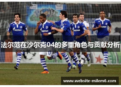 法尔范在沙尔克04的多重角色与贡献分析 法尔范在沙尔克04的多重角色与贡献分析