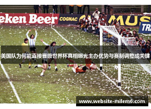 美国队为何能直接晋级世界杯真相曝光主办优势与赛制调整成关键 美国队为何能直接晋级世界杯真相曝光主办优势与赛制调整成关键