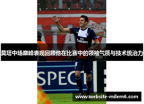 莫塔中场巅峰表现回顾他在比赛中的领袖气质与技术统治力
