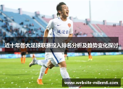 近十年各大足球联赛投入排名分析及趋势变化探讨