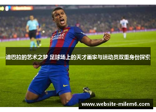 迪巴拉的艺术之梦 足球场上的天才画家与运动员双重身份探索