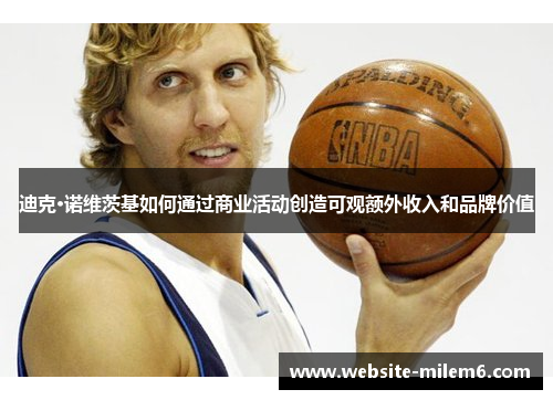 迪克·诺维茨基如何通过商业活动创造可观额外收入和品牌价值 迪克·诺维茨基如何通过商业活动创造可观额外收入和品牌价值