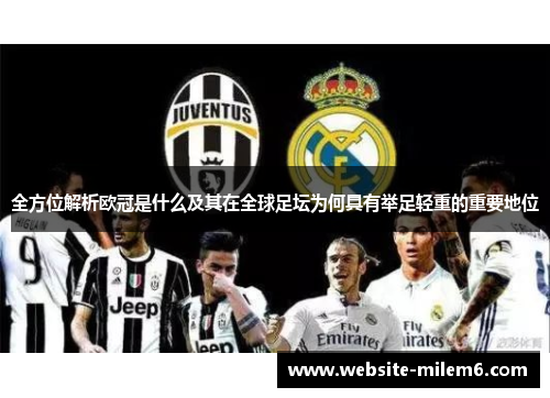 全方位解析欧冠是什么及其在全球足坛为何具有举足轻重的重要地位 全方位解析欧冠是什么及其在全球足坛为何具有举足轻重的重要地位