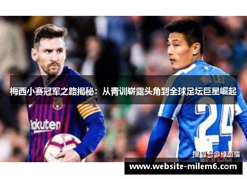 梅西小赛冠军之路揭秘:从青训崭露头角到全球足坛巨星崛起 梅西小赛冠军之路揭秘:从青训崭露头角到全球足坛巨星崛起