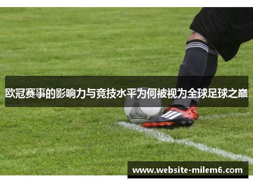 欧冠赛事的影响力与竞技水平为何被视为全球足球之巅 欧冠赛事的影响力与竞技水平为何被视为全球足球之巅