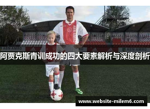 阿贾克斯青训成功的四大要素解析与深度剖析 阿贾克斯青训成功的四大要素解析与深度剖析