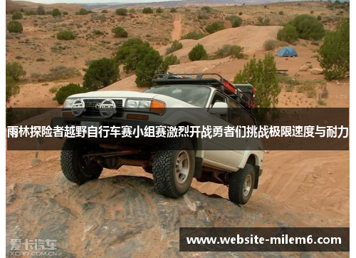 雨林探险者越野自行车赛小组赛激烈开战勇者们挑战极限速度与耐力 雨林探险者越野自行车赛小组赛激烈开战勇者们挑战极限速度与耐力