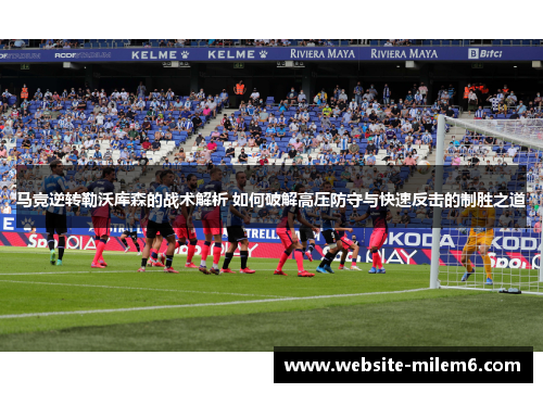 马竞逆转勒沃库森的战术解析 如何破解高压防守与快速反击的制胜之道